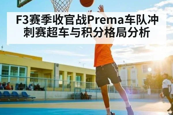 F3赛季收官战Prema车队冲刺赛超车与积分格局分析