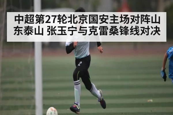 中超第27轮北京国安主场对阵山东泰山 张玉宁与克雷桑锋线对决